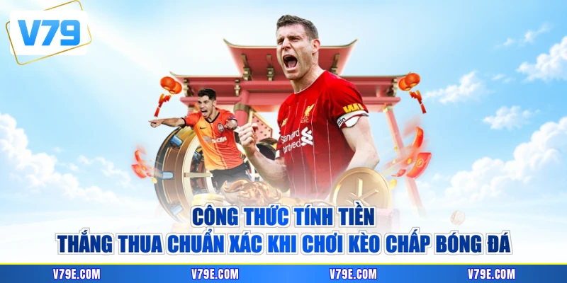 Công thức tính tiền thắng thua chuẩn xác khi chơi kèo chấp bóng đá
